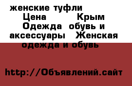 женские туфли Feilida › Цена ­ 800 - Крым Одежда, обувь и аксессуары » Женская одежда и обувь   